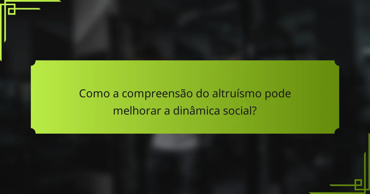 Como a compreensão do altruísmo pode melhorar a dinâmica social?