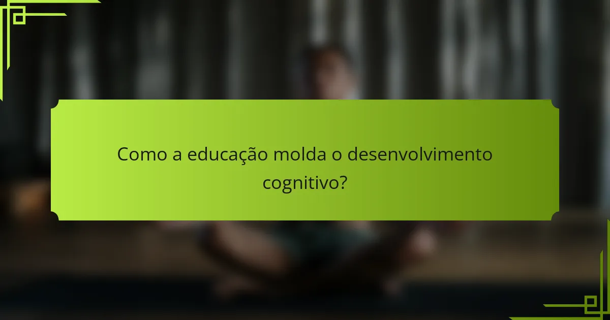 Como a educação molda o desenvolvimento cognitivo?