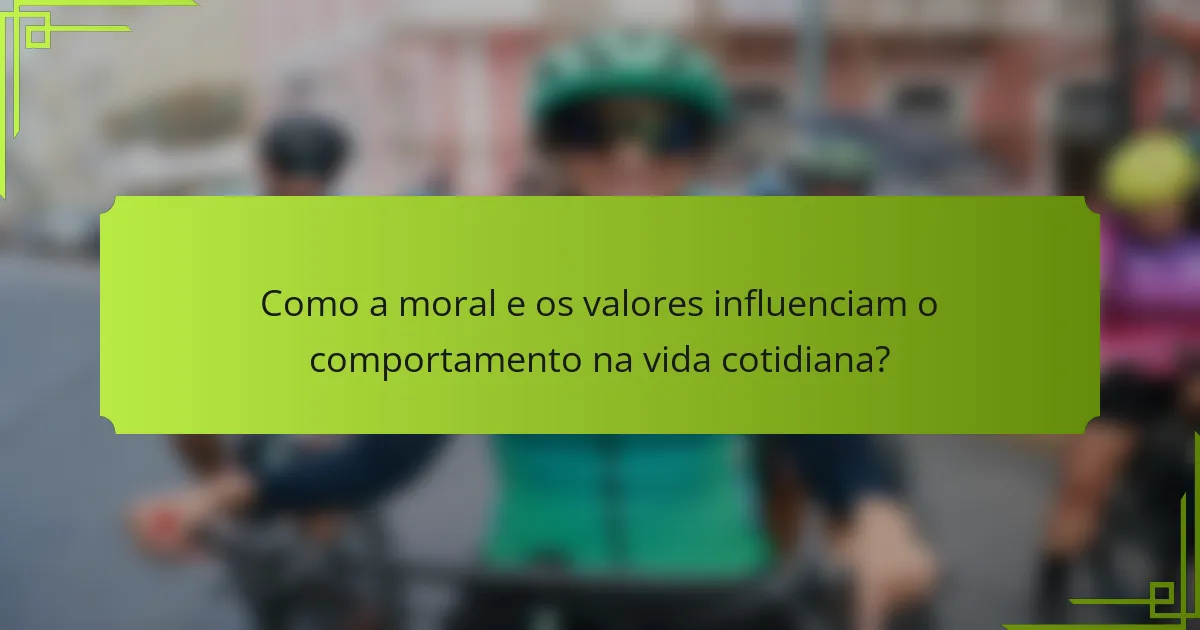 Como a moral e os valores influenciam o comportamento na vida cotidiana?