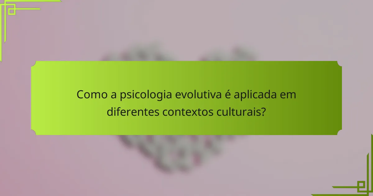 Como a psicologia evolutiva é aplicada em diferentes contextos culturais?