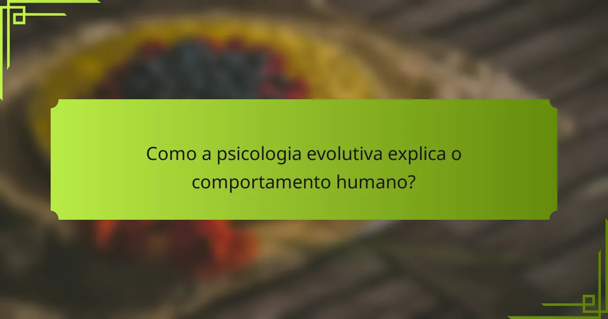 Como a psicologia evolutiva explica o comportamento humano?