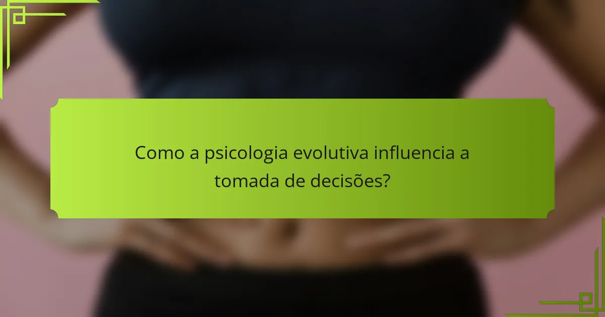 Como a psicologia evolutiva influencia a tomada de decisões?
