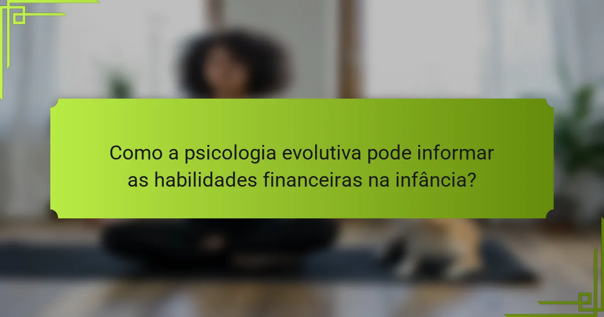 Como a psicologia evolutiva pode informar as habilidades financeiras na infância?