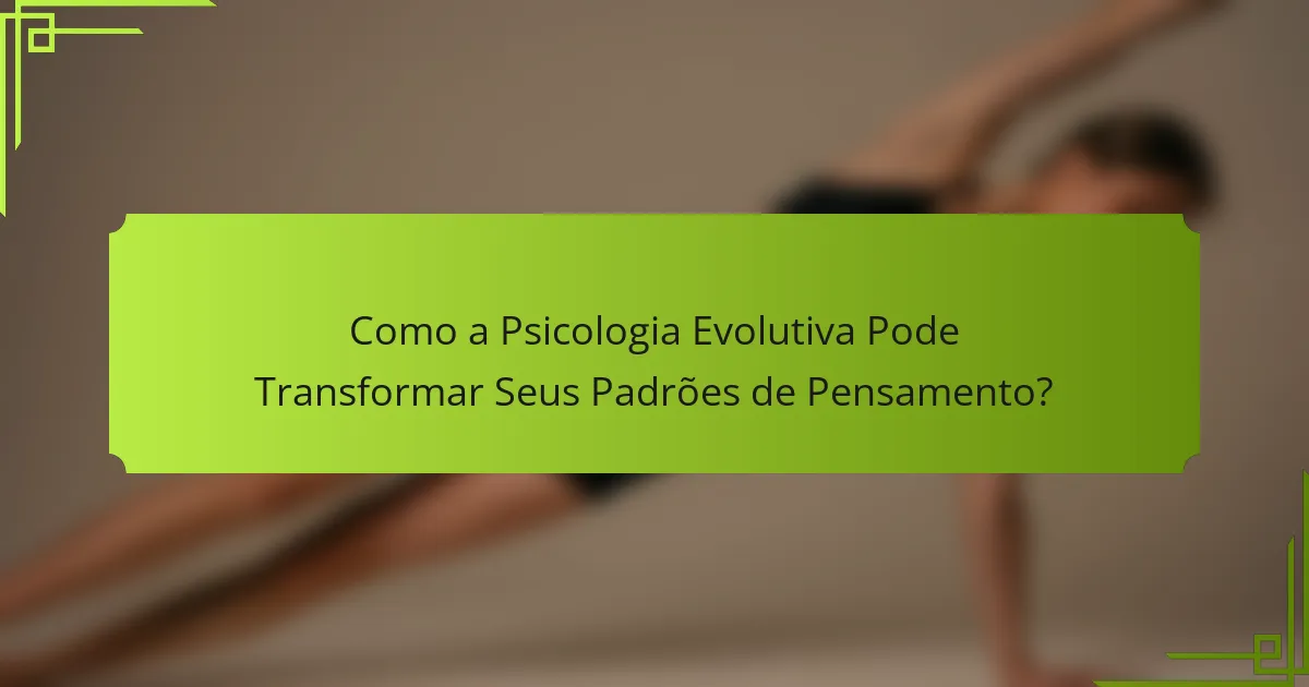 Como a Psicologia Evolutiva Pode Transformar Seus Padrões de Pensamento?