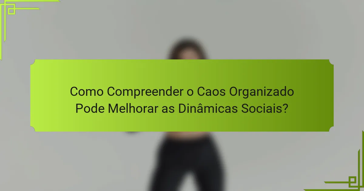 Como Compreender o Caos Organizado Pode Melhorar as Dinâmicas Sociais?
