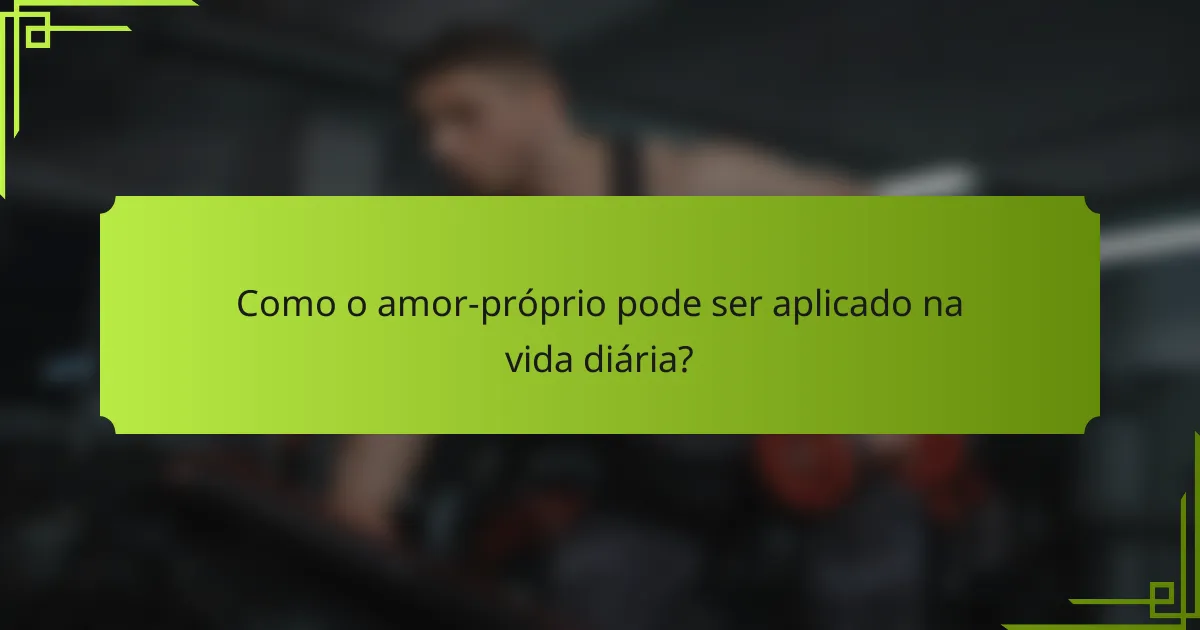 Como o amor-próprio pode ser aplicado na vida diária?