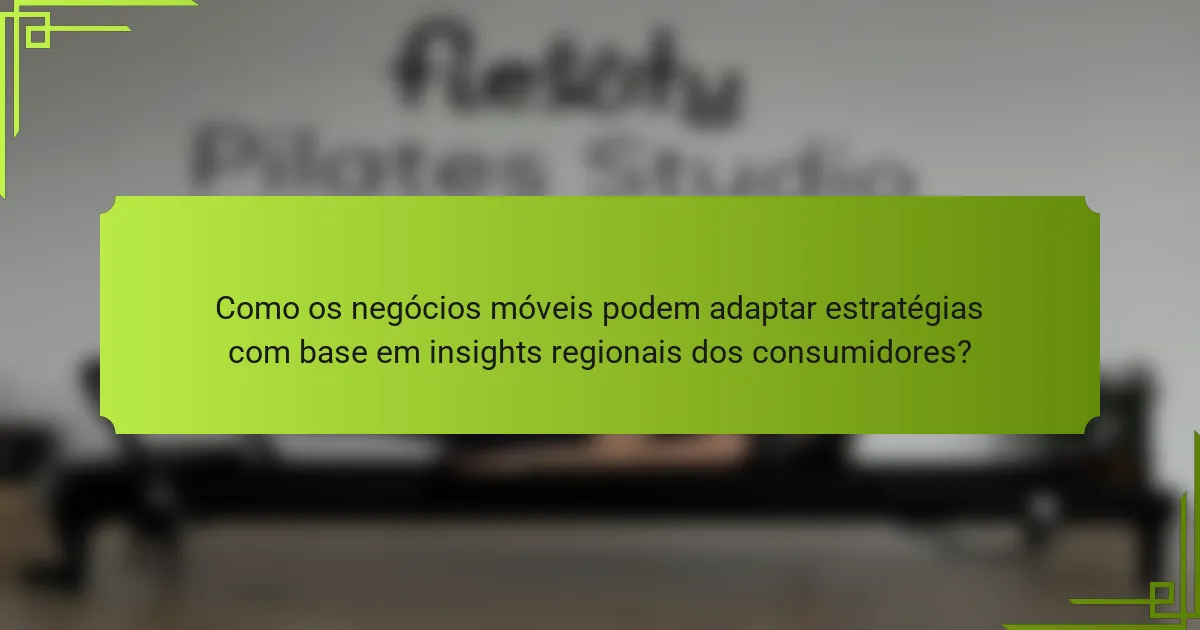 Como os negócios móveis podem adaptar estratégias com base em insights regionais dos consumidores?