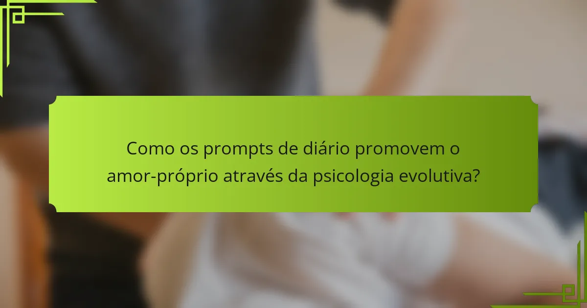 Como os prompts de diário promovem o amor-próprio através da psicologia evolutiva?