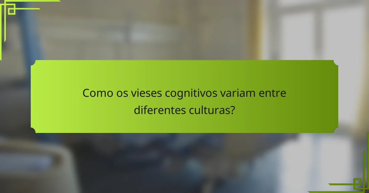 Como os vieses cognitivos variam entre diferentes culturas?