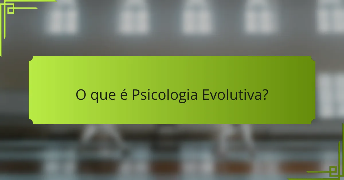 O que é Psicologia Evolutiva?