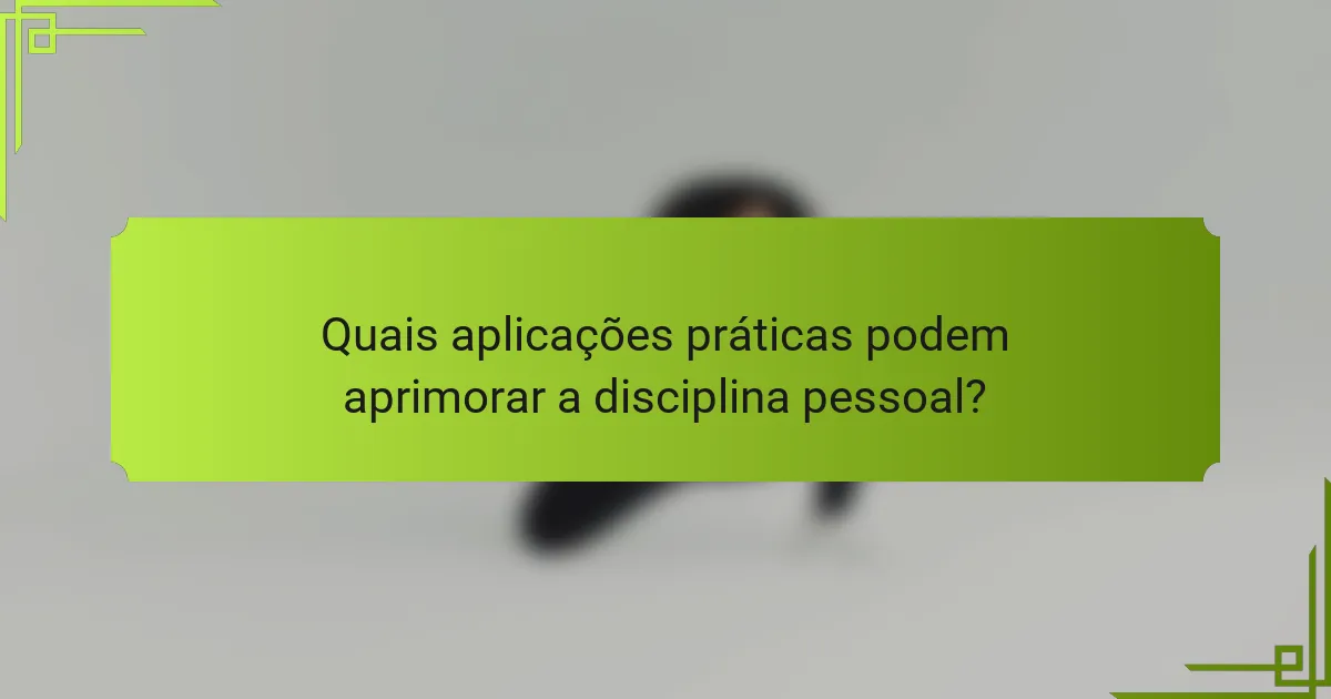 Quais aplicações práticas podem aprimorar a disciplina pessoal?