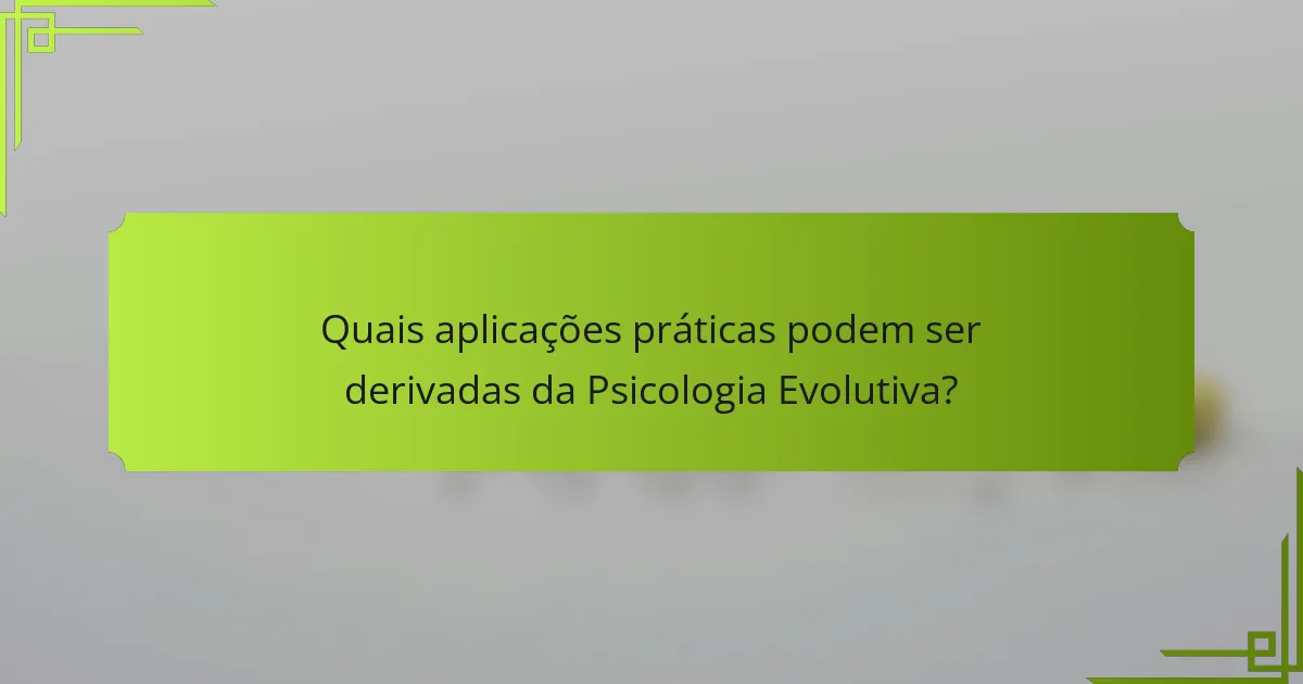 Quais aplicações práticas podem ser derivadas da psicologia evolutiva?
