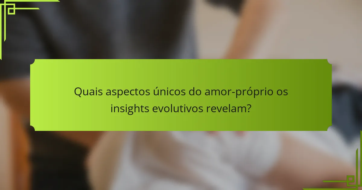 Quais aspectos únicos do amor-próprio os insights evolutivos revelam?