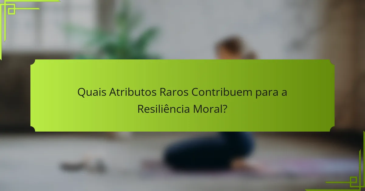 Quais Atributos Raros Contribuem para a Resiliência Moral?