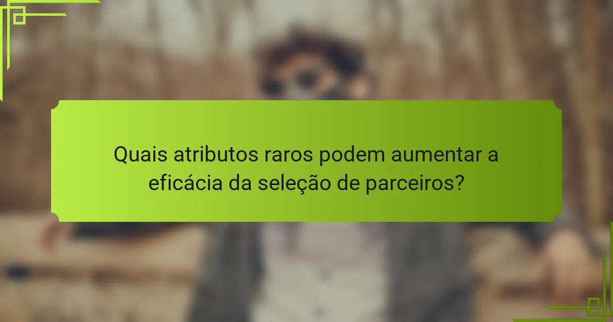 Quais atributos raros podem aumentar a eficácia da seleção de parceiros?