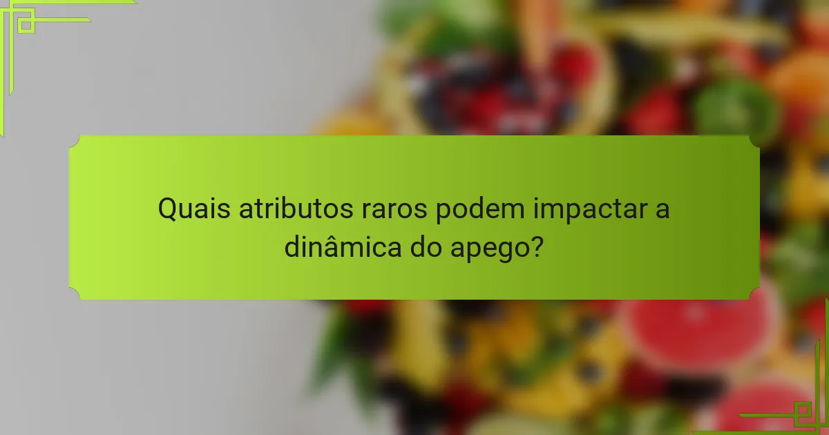 Quais atributos raros podem impactar a dinâmica do apego?
