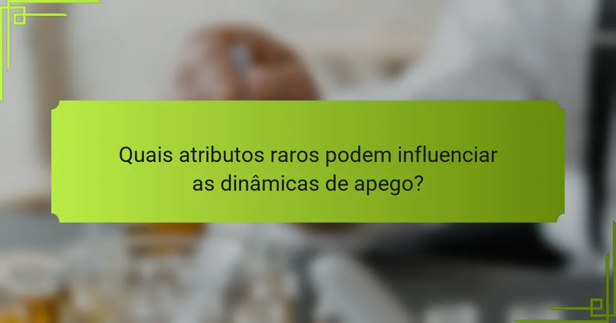 Quais atributos raros podem influenciar as dinâmicas de apego?