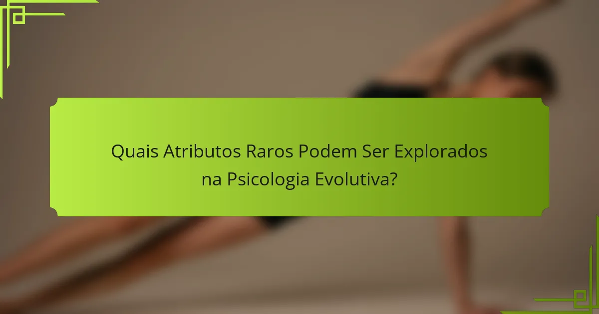 Quais Atributos Raros Podem Ser Explorados na Psicologia Evolutiva?