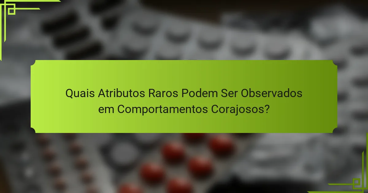 Quais Atributos Raros Podem Ser Observados em Comportamentos Corajosos?