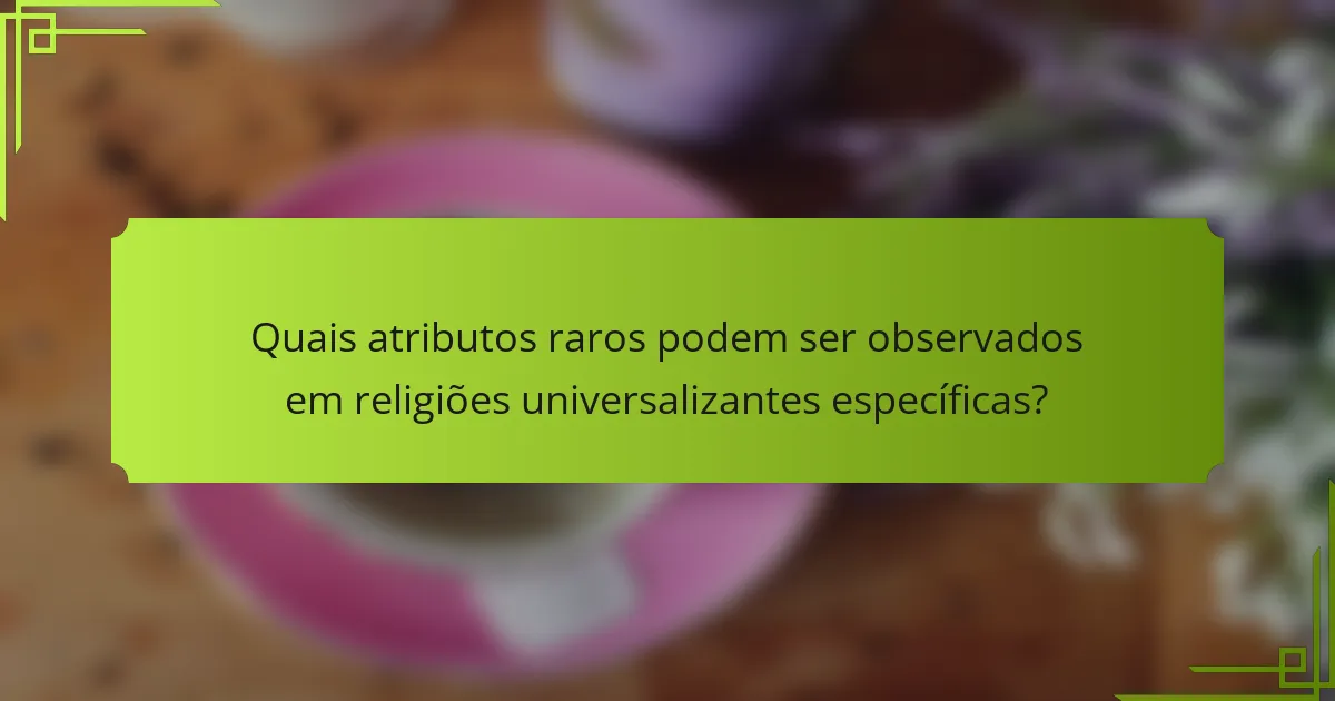 Quais atributos raros podem ser observados em religiões universalizantes específicas?