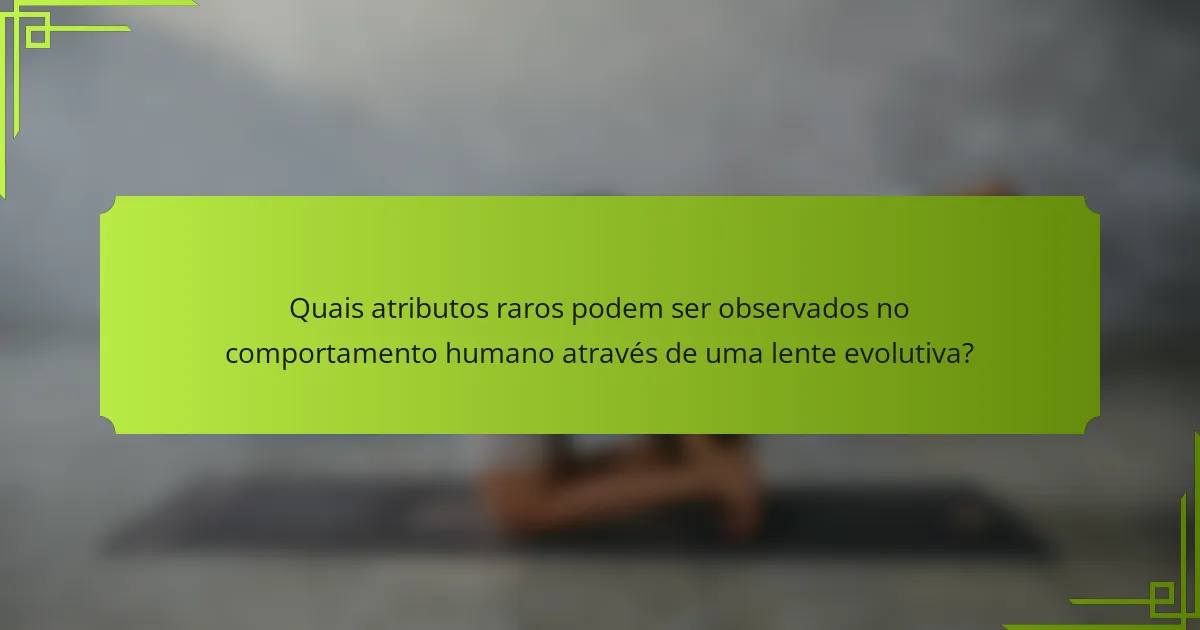 Quais atributos raros podem ser observados no comportamento humano através de uma lente evolutiva?