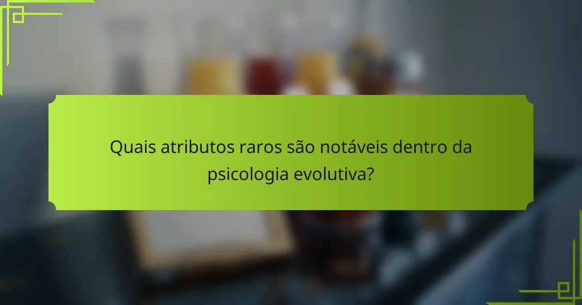 Quais atributos raros são notáveis dentro da psicologia evolutiva?