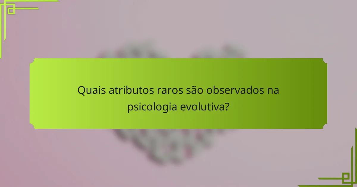 Quais atributos raros são observados na psicologia evolutiva?
