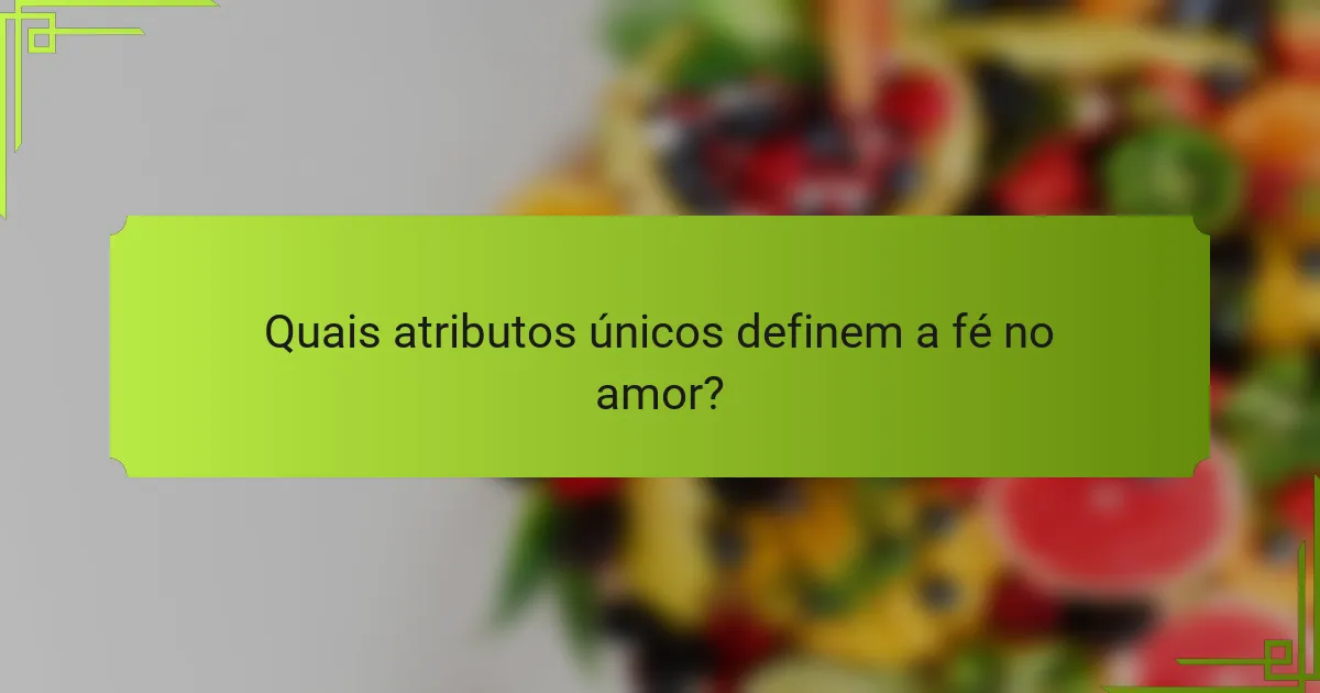 Quais atributos únicos definem a fé no amor?