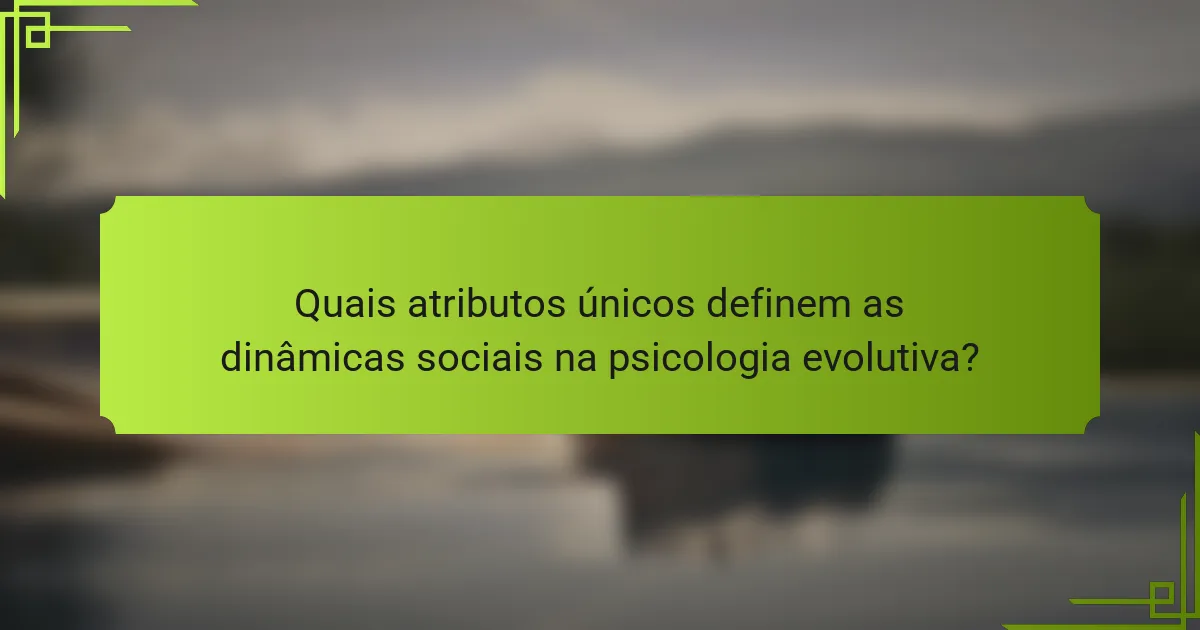 Quais atributos únicos definem as dinâmicas sociais na psicologia evolutiva?