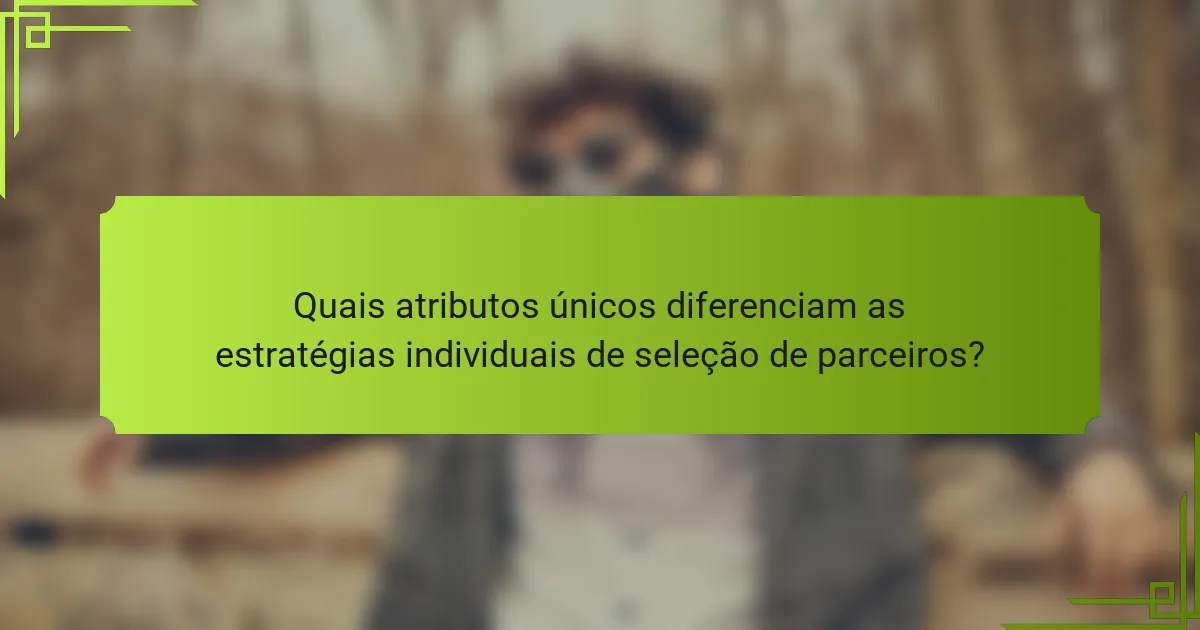 Quais atributos únicos diferenciam as estratégias individuais de seleção de parceiros?
