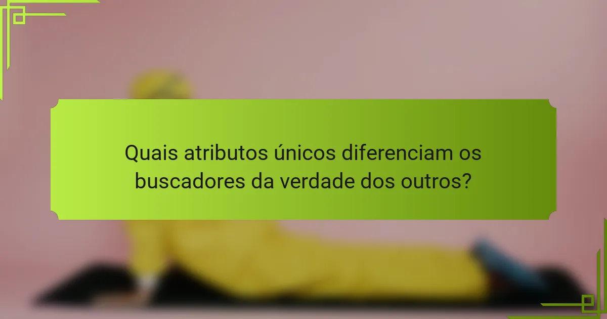 Quais atributos únicos diferenciam os buscadores da verdade dos outros?