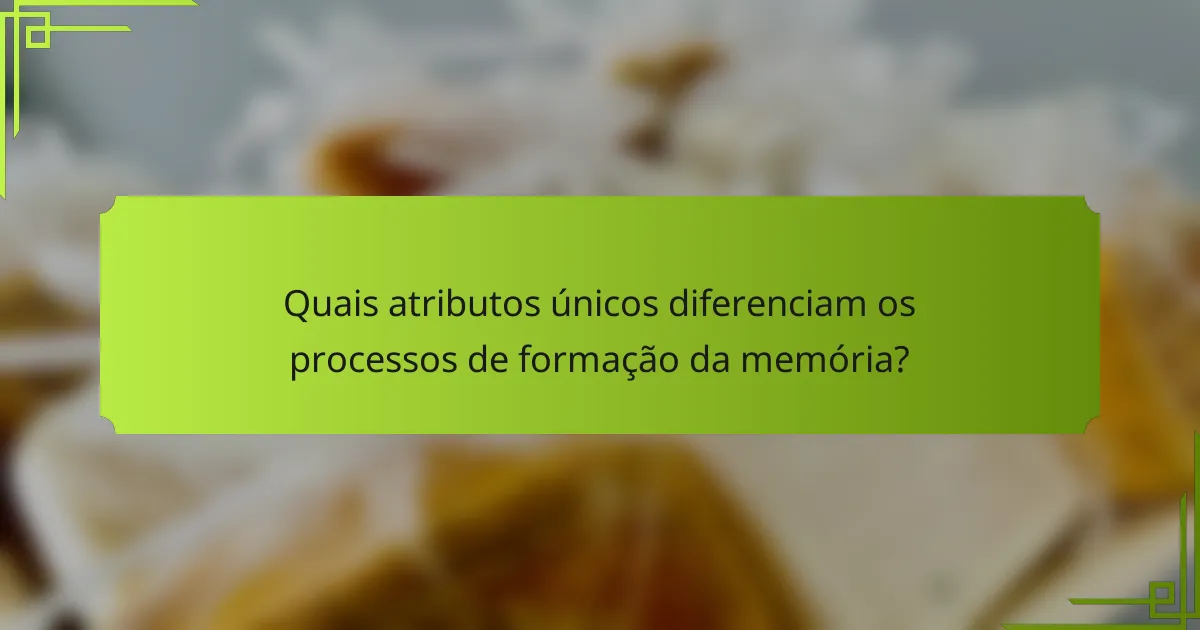Quais atributos únicos diferenciam os processos de formação da memória?