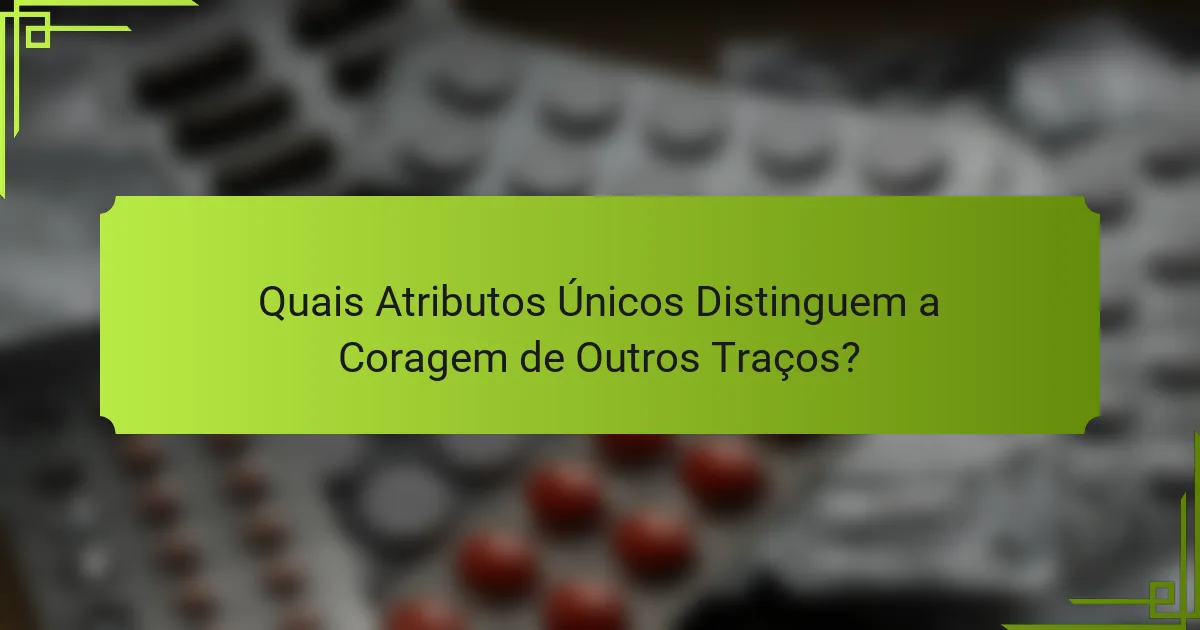 Quais Atributos Únicos Distinguem a Coragem de Outros Traços?