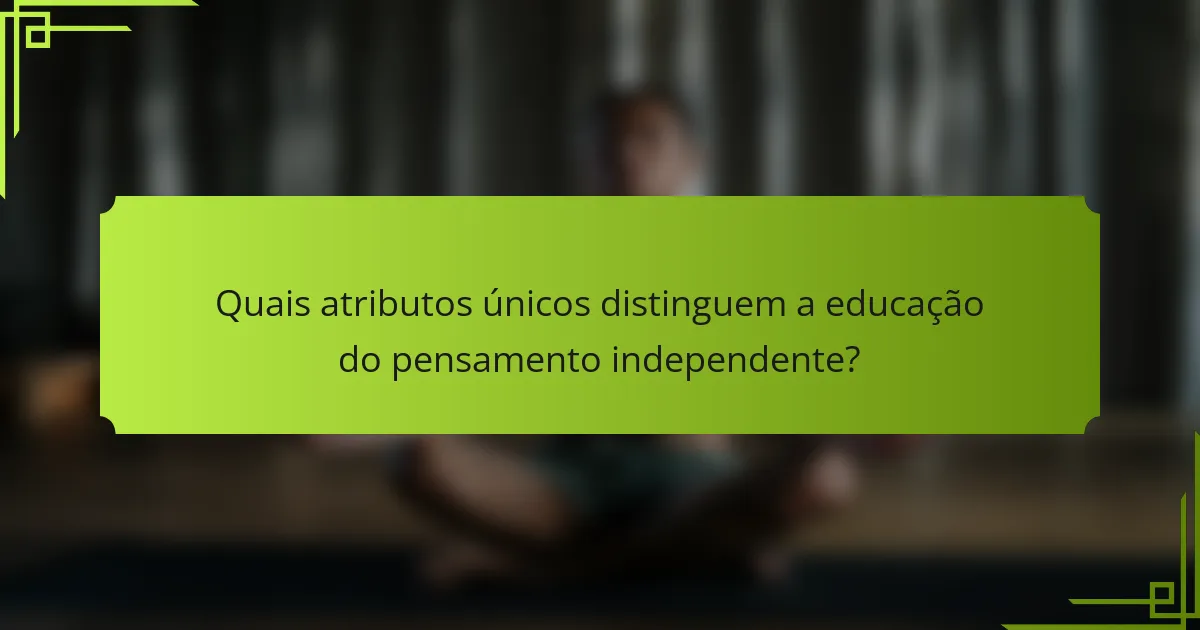 Quais atributos únicos distinguem a educação do pensamento independente?