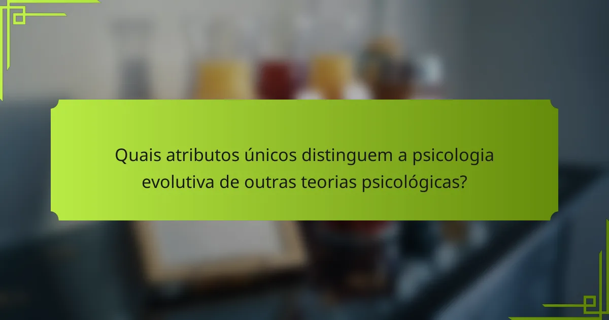 Quais atributos únicos distinguem a psicologia evolutiva de outras teorias psicológicas?