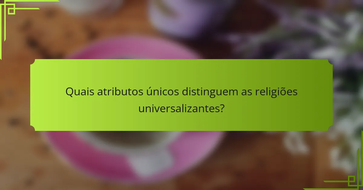 Quais atributos únicos distinguem as religiões universalizantes?