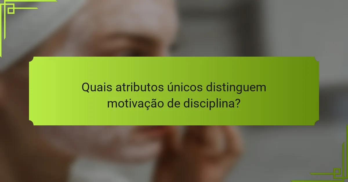 Quais atributos únicos distinguem motivação de disciplina?