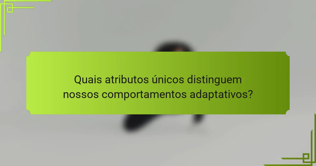 Quais atributos únicos distinguem nossos comportamentos adaptativos?