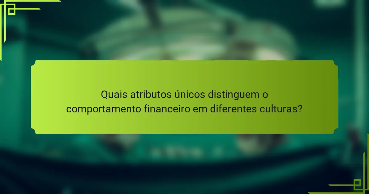 Quais atributos únicos distinguem o comportamento financeiro em diferentes culturas?