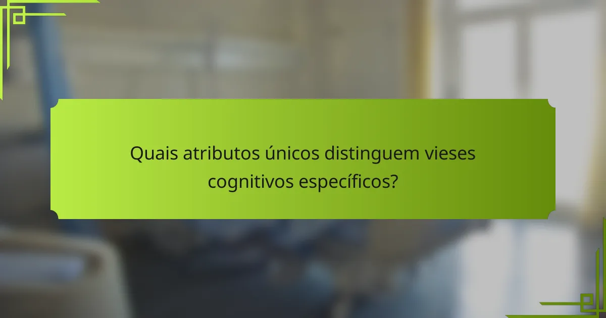 Quais atributos únicos distinguem vieses cognitivos específicos?