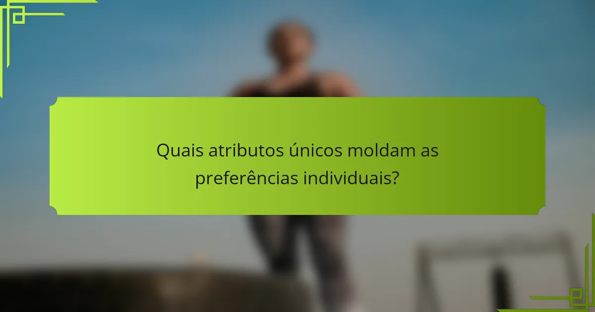 Quais atributos únicos moldam as preferências individuais?