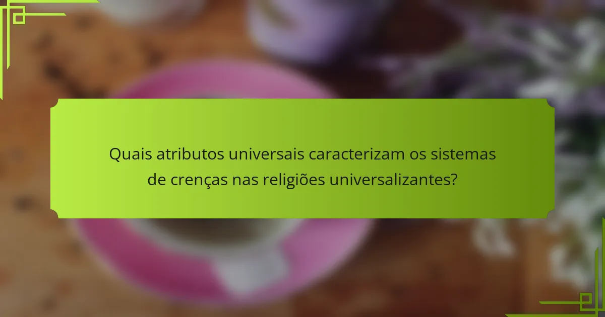 Quais atributos universais caracterizam os sistemas de crenças nas religiões universalizantes?