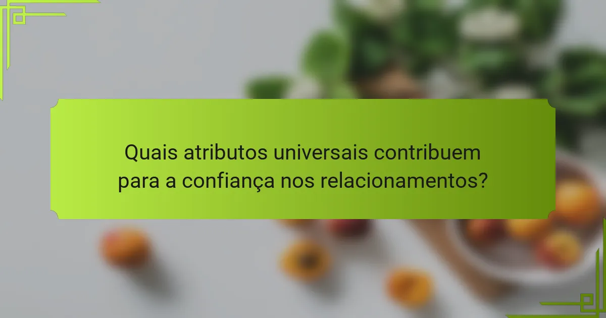 Quais atributos universais contribuem para a confiança nos relacionamentos?