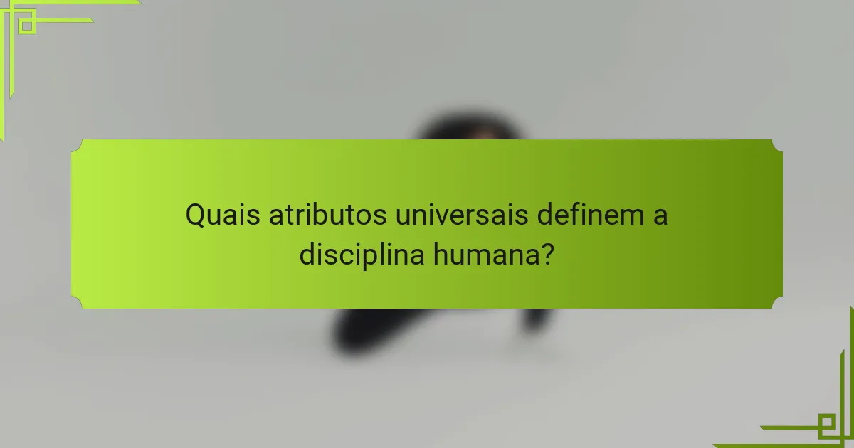 Quais atributos universais definem a disciplina humana?