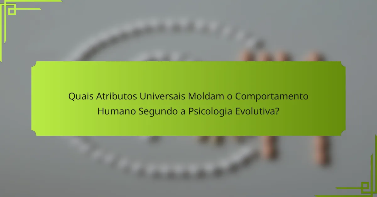Quais Atributos Universais Moldam o Comportamento Humano Segundo a Psicologia Evolutiva?