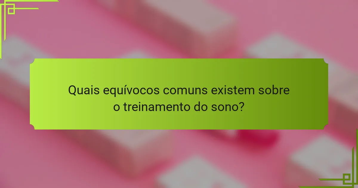 Quais equívocos comuns existem sobre o treinamento do sono?