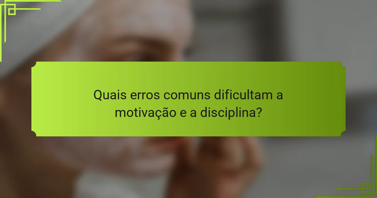 Quais erros comuns dificultam a motivação e a disciplina?