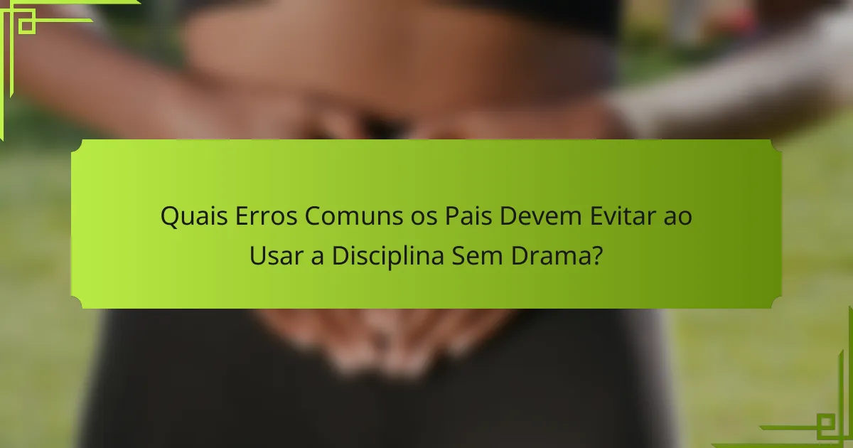 Quais Erros Comuns os Pais Devem Evitar ao Usar a Disciplina Sem Drama?