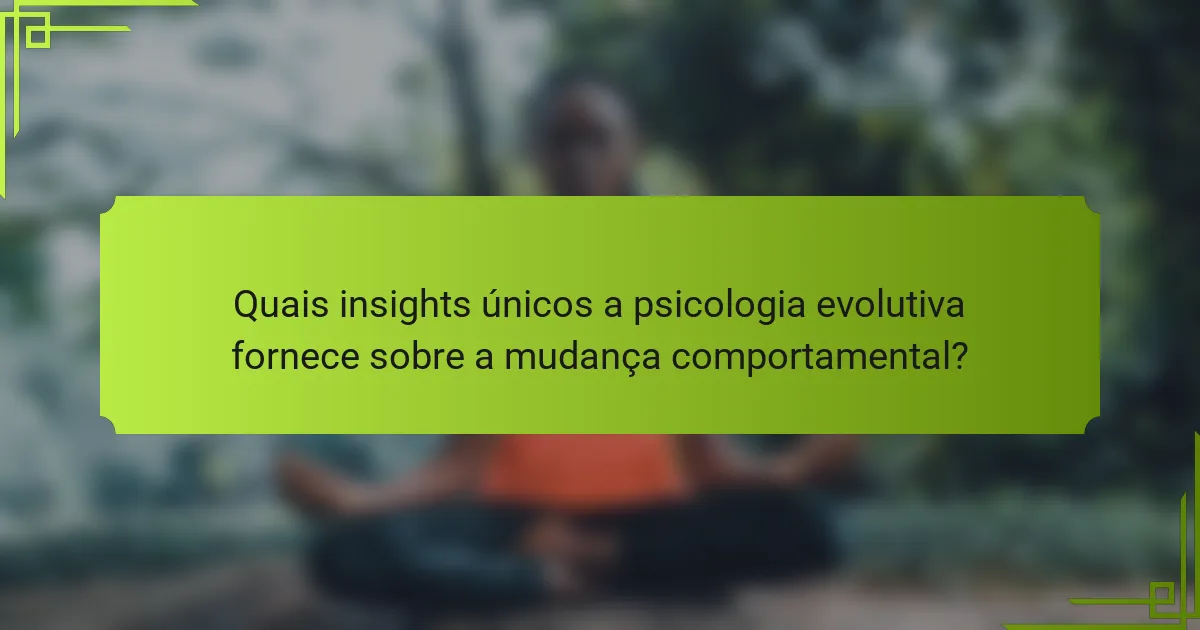 Quais insights únicos a psicologia evolutiva fornece sobre a mudança comportamental?