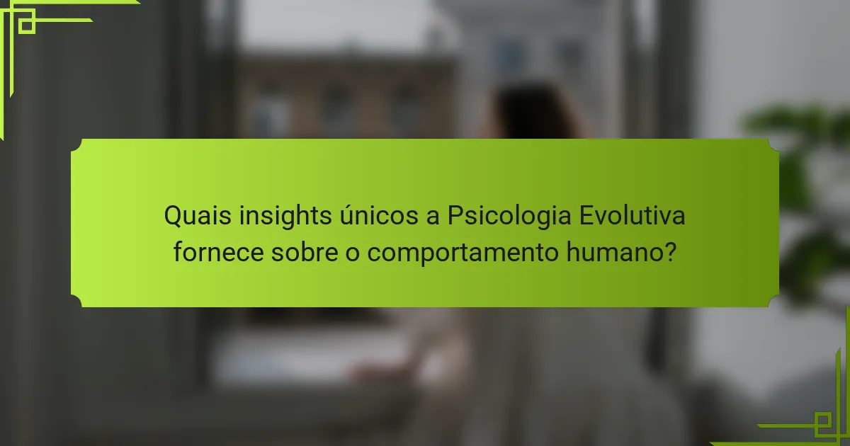 Quais insights únicos a Psicologia Evolutiva fornece sobre o comportamento humano?